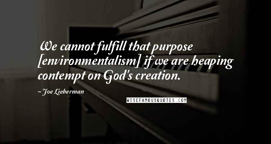 Joe Lieberman Quotes: We cannot fulfill that purpose [environmentalism] if we are heaping contempt on God's creation.