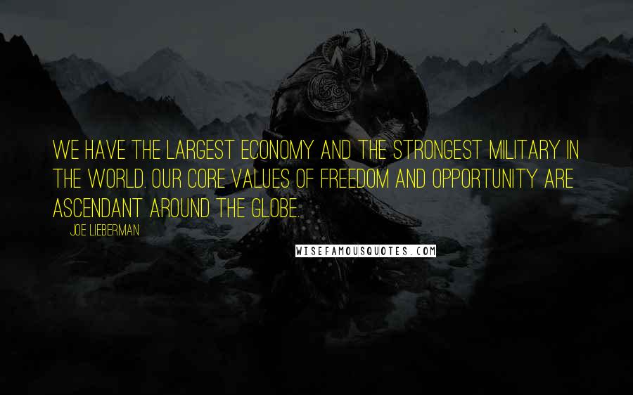Joe Lieberman Quotes: We have the largest economy and the strongest military in the world. Our core values of freedom and opportunity are ascendant around the globe.