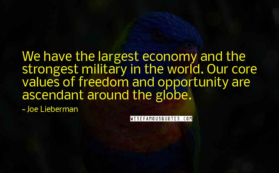 Joe Lieberman Quotes: We have the largest economy and the strongest military in the world. Our core values of freedom and opportunity are ascendant around the globe.