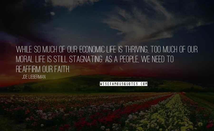 Joe Lieberman Quotes: While so much of our economic life is thriving, too much of our moral life is still stagnating. As a people, we need to reaffirm our faith.