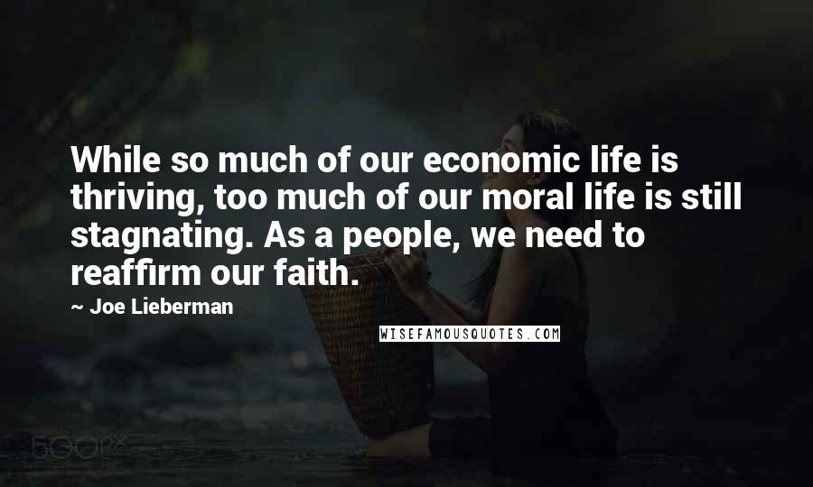 Joe Lieberman Quotes: While so much of our economic life is thriving, too much of our moral life is still stagnating. As a people, we need to reaffirm our faith.