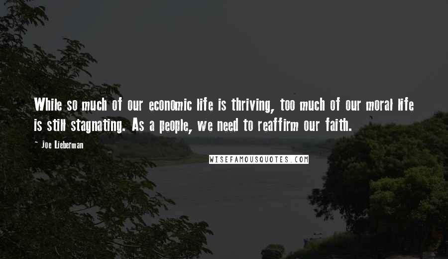 Joe Lieberman Quotes: While so much of our economic life is thriving, too much of our moral life is still stagnating. As a people, we need to reaffirm our faith.