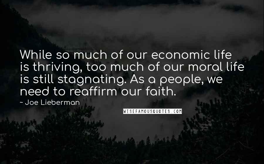 Joe Lieberman Quotes: While so much of our economic life is thriving, too much of our moral life is still stagnating. As a people, we need to reaffirm our faith.