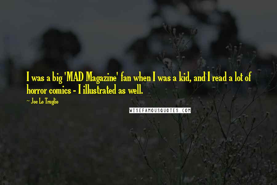Joe Lo Truglio Quotes: I was a big 'MAD Magazine' fan when I was a kid, and I read a lot of horror comics - I illustrated as well.
