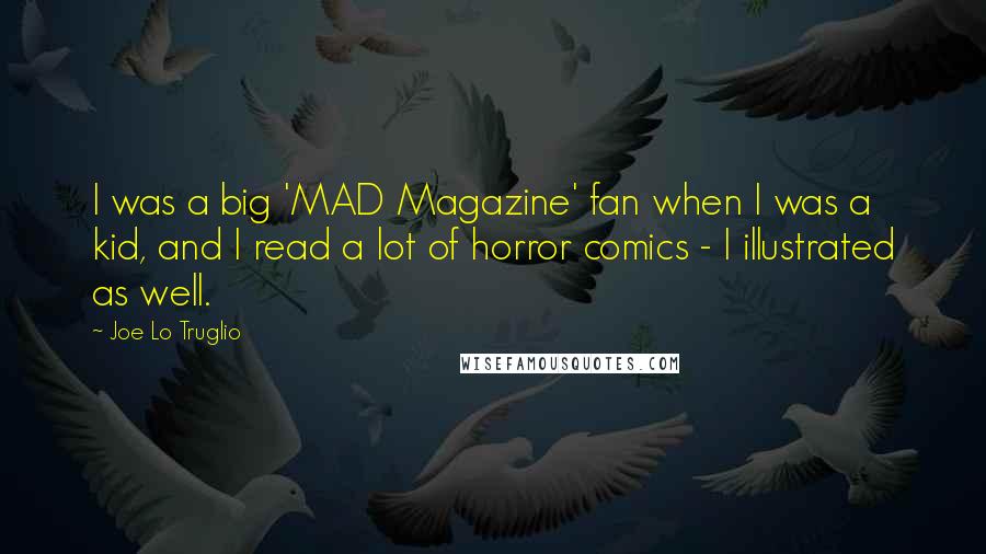 Joe Lo Truglio Quotes: I was a big 'MAD Magazine' fan when I was a kid, and I read a lot of horror comics - I illustrated as well.