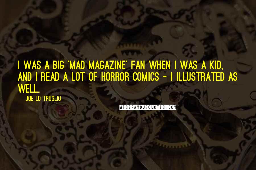 Joe Lo Truglio Quotes: I was a big 'MAD Magazine' fan when I was a kid, and I read a lot of horror comics - I illustrated as well.