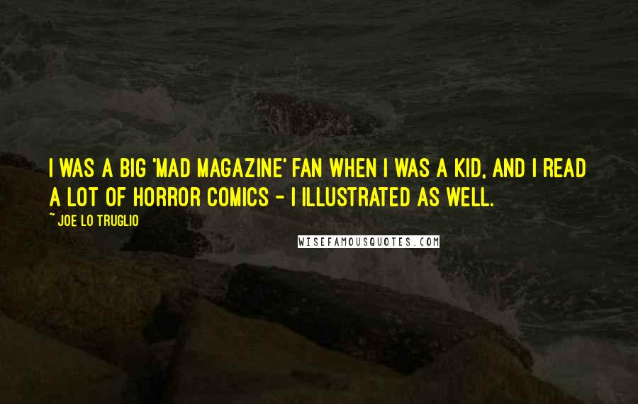 Joe Lo Truglio Quotes: I was a big 'MAD Magazine' fan when I was a kid, and I read a lot of horror comics - I illustrated as well.