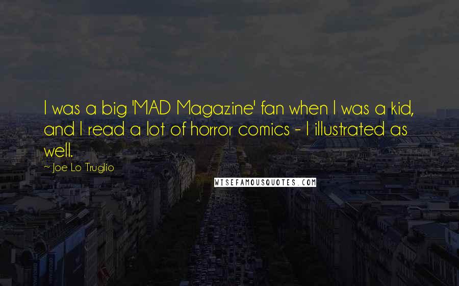 Joe Lo Truglio Quotes: I was a big 'MAD Magazine' fan when I was a kid, and I read a lot of horror comics - I illustrated as well.