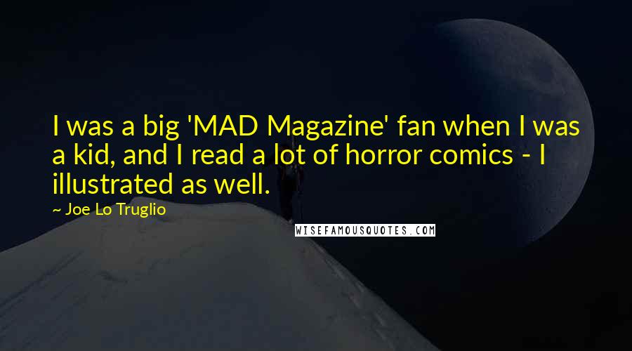 Joe Lo Truglio Quotes: I was a big 'MAD Magazine' fan when I was a kid, and I read a lot of horror comics - I illustrated as well.