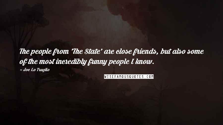 Joe Lo Truglio Quotes: The people from 'The State' are close friends, but also some of the most incredibly funny people I know.