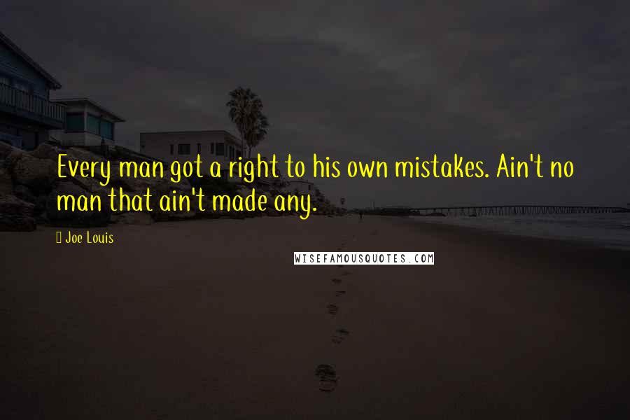 Joe Louis Quotes: Every man got a right to his own mistakes. Ain't no man that ain't made any.