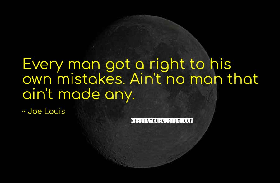 Joe Louis Quotes: Every man got a right to his own mistakes. Ain't no man that ain't made any.