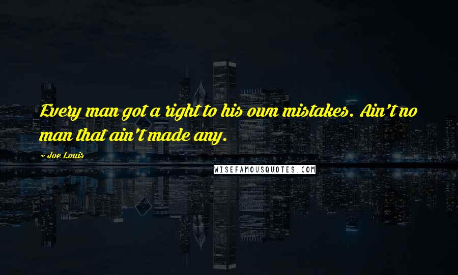 Joe Louis Quotes: Every man got a right to his own mistakes. Ain't no man that ain't made any.