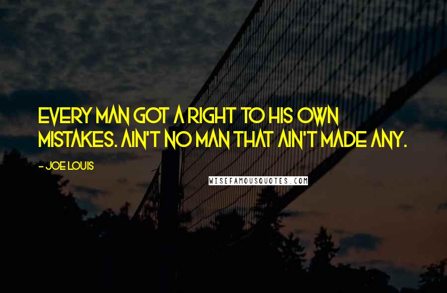 Joe Louis Quotes: Every man got a right to his own mistakes. Ain't no man that ain't made any.