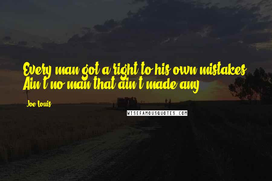 Joe Louis Quotes: Every man got a right to his own mistakes. Ain't no man that ain't made any.