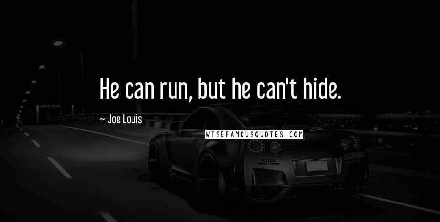 Joe Louis Quotes: He can run, but he can't hide.