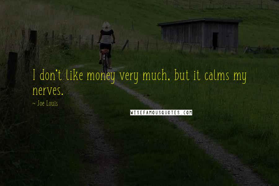 Joe Louis Quotes: I don't like money very much, but it calms my nerves.