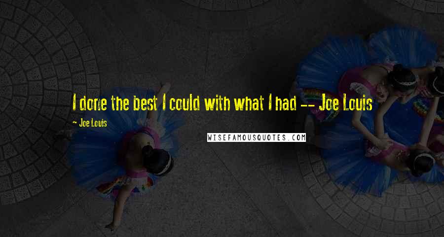 Joe Louis Quotes: I done the best I could with what I had -- Joe Louis