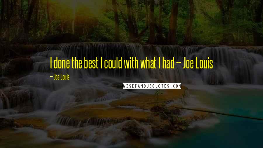 Joe Louis Quotes: I done the best I could with what I had -- Joe Louis