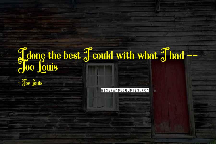 Joe Louis Quotes: I done the best I could with what I had -- Joe Louis