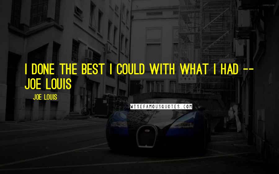 Joe Louis Quotes: I done the best I could with what I had -- Joe Louis