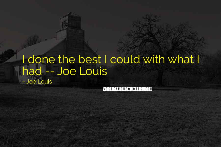 Joe Louis Quotes: I done the best I could with what I had -- Joe Louis