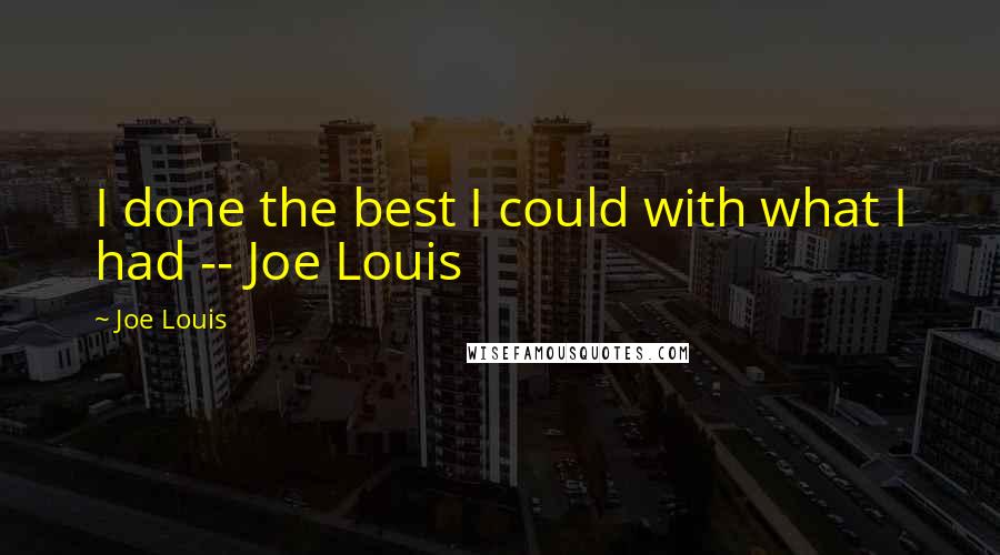 Joe Louis Quotes: I done the best I could with what I had -- Joe Louis