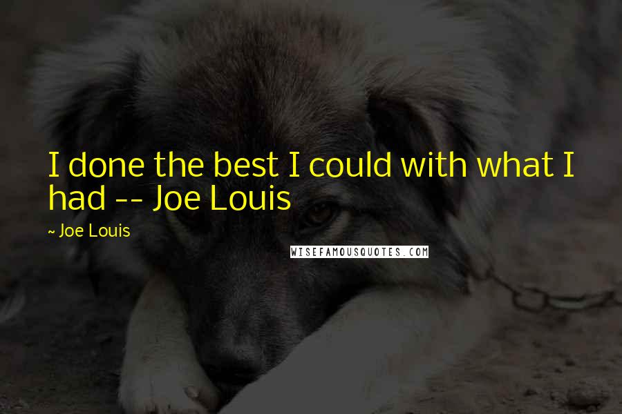 Joe Louis Quotes: I done the best I could with what I had -- Joe Louis