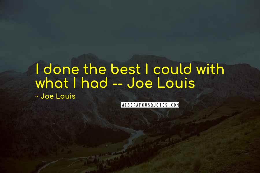 Joe Louis Quotes: I done the best I could with what I had -- Joe Louis
