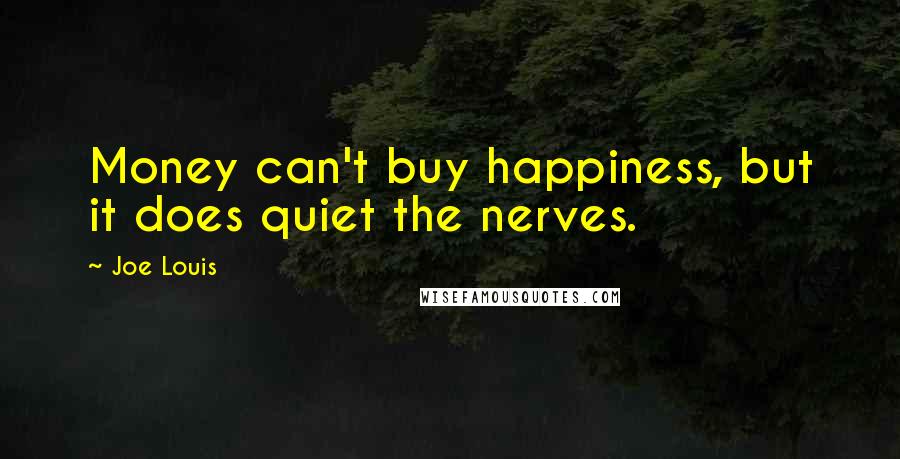 Joe Louis Quotes: Money can't buy happiness, but it does quiet the nerves.