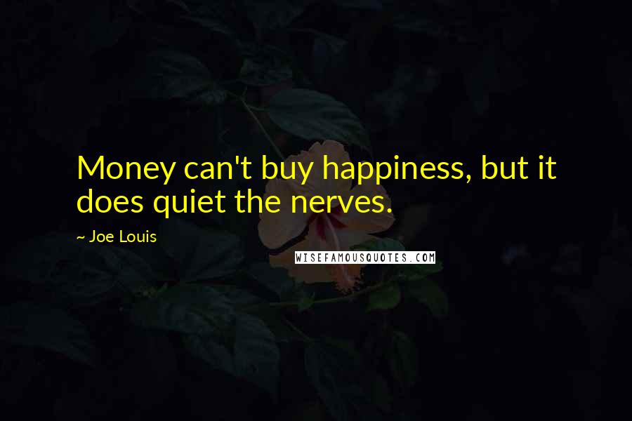 Joe Louis Quotes: Money can't buy happiness, but it does quiet the nerves.