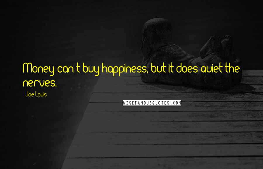 Joe Louis Quotes: Money can't buy happiness, but it does quiet the nerves.