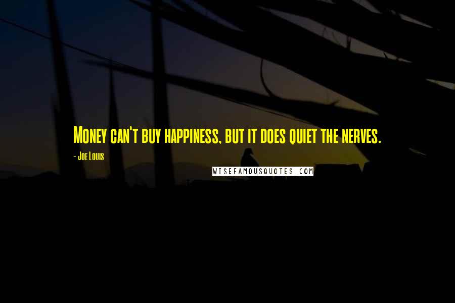 Joe Louis Quotes: Money can't buy happiness, but it does quiet the nerves.
