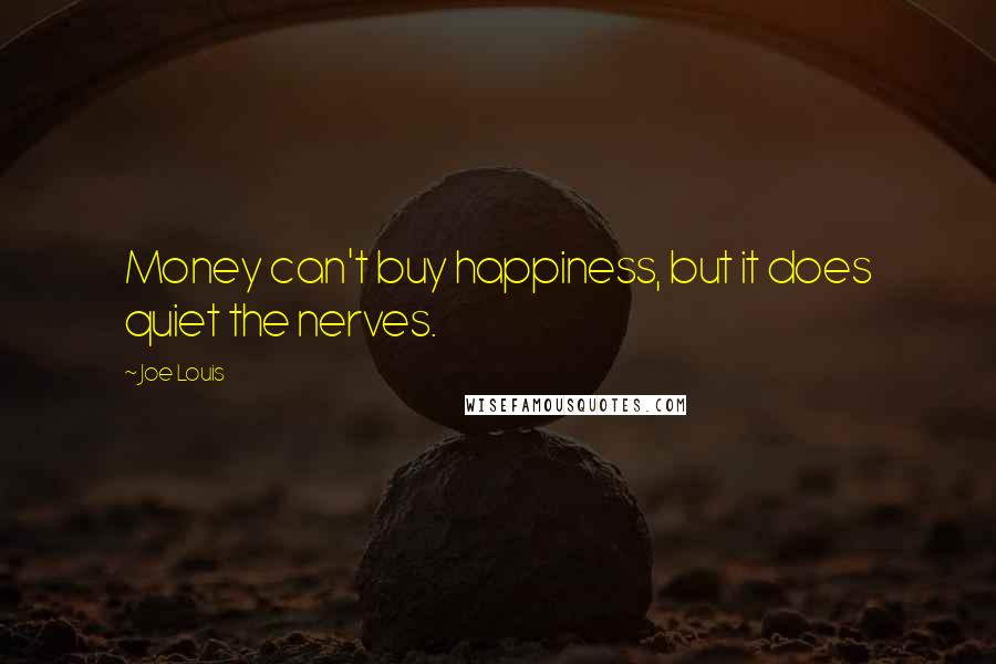 Joe Louis Quotes: Money can't buy happiness, but it does quiet the nerves.