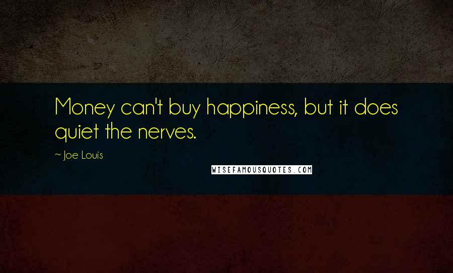 Joe Louis Quotes: Money can't buy happiness, but it does quiet the nerves.