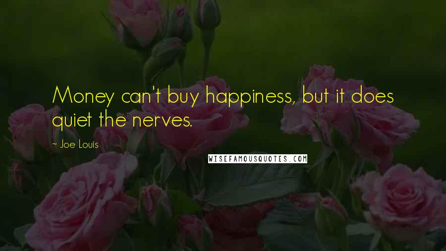 Joe Louis Quotes: Money can't buy happiness, but it does quiet the nerves.