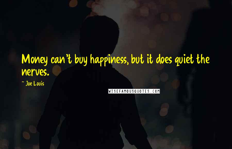 Joe Louis Quotes: Money can't buy happiness, but it does quiet the nerves.