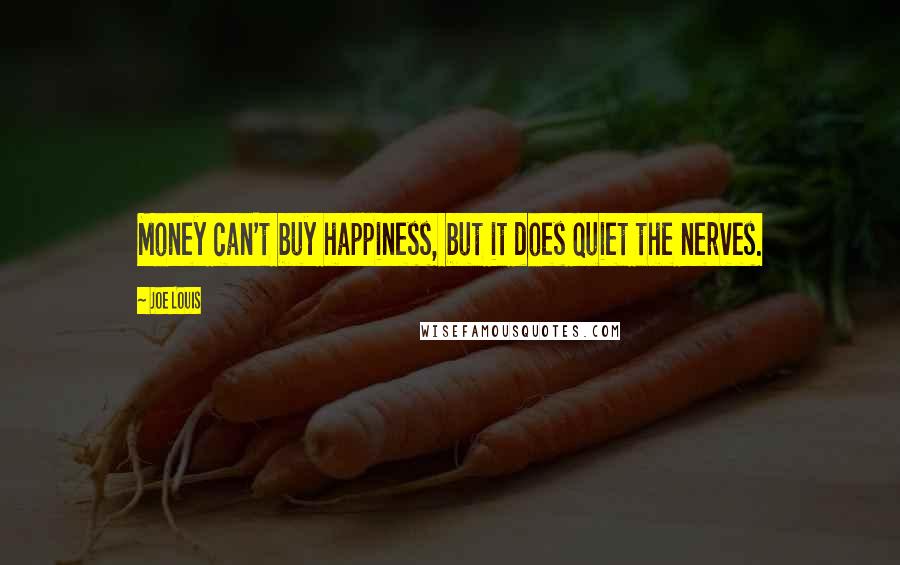 Joe Louis Quotes: Money can't buy happiness, but it does quiet the nerves.