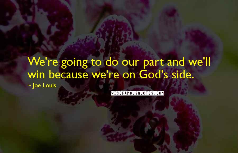 Joe Louis Quotes: We're going to do our part and we'll win because we're on God's side.