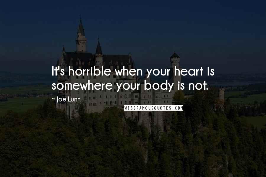 Joe Lunn Quotes: It's horrible when your heart is somewhere your body is not.