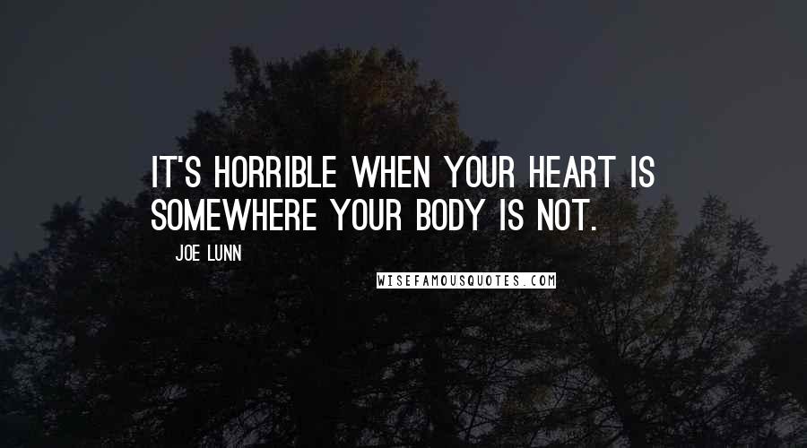 Joe Lunn Quotes: It's horrible when your heart is somewhere your body is not.