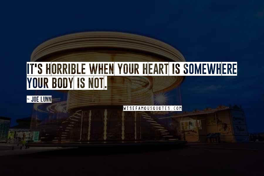 Joe Lunn Quotes: It's horrible when your heart is somewhere your body is not.