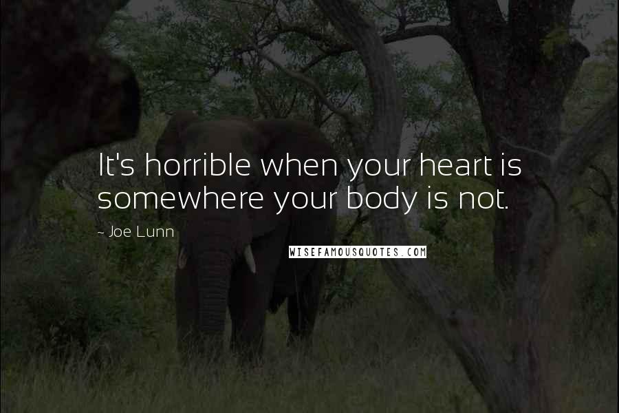 Joe Lunn Quotes: It's horrible when your heart is somewhere your body is not.