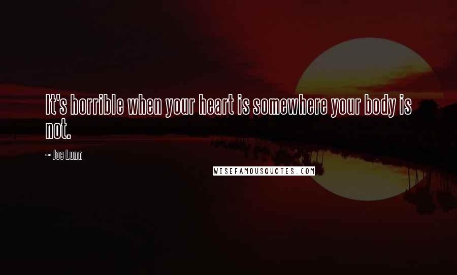 Joe Lunn Quotes: It's horrible when your heart is somewhere your body is not.