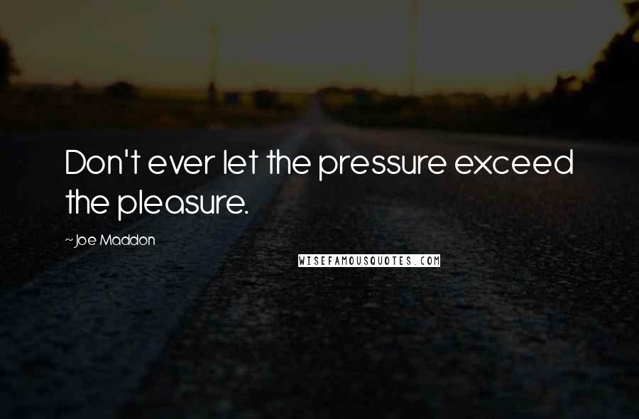 Joe Maddon Quotes: Don't ever let the pressure exceed the pleasure.