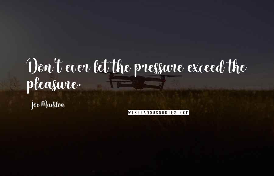 Joe Maddon Quotes: Don't ever let the pressure exceed the pleasure.