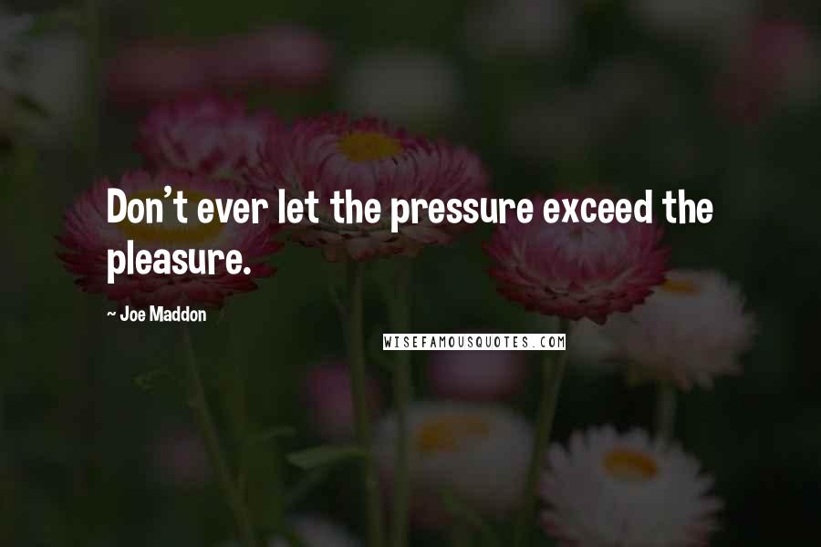 Joe Maddon Quotes: Don't ever let the pressure exceed the pleasure.