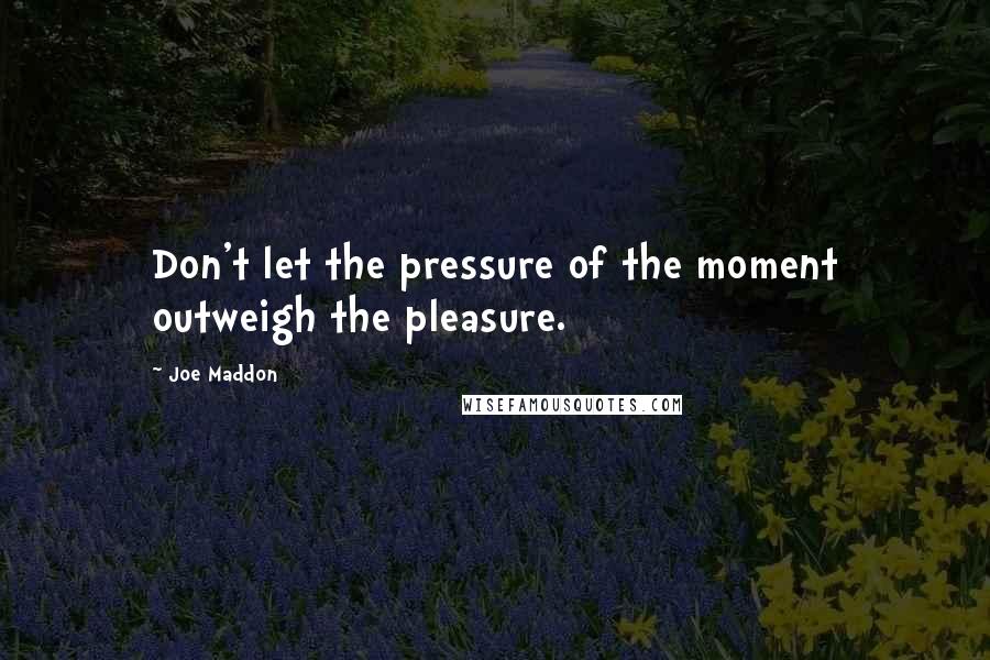 Joe Maddon Quotes: Don't let the pressure of the moment outweigh the pleasure.