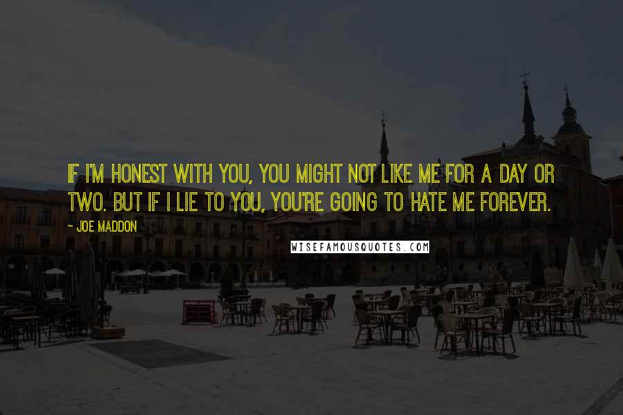 Joe Maddon Quotes: If I'm honest with you, you might not like me for a day or two. But if I lie to you, you're going to hate me forever.