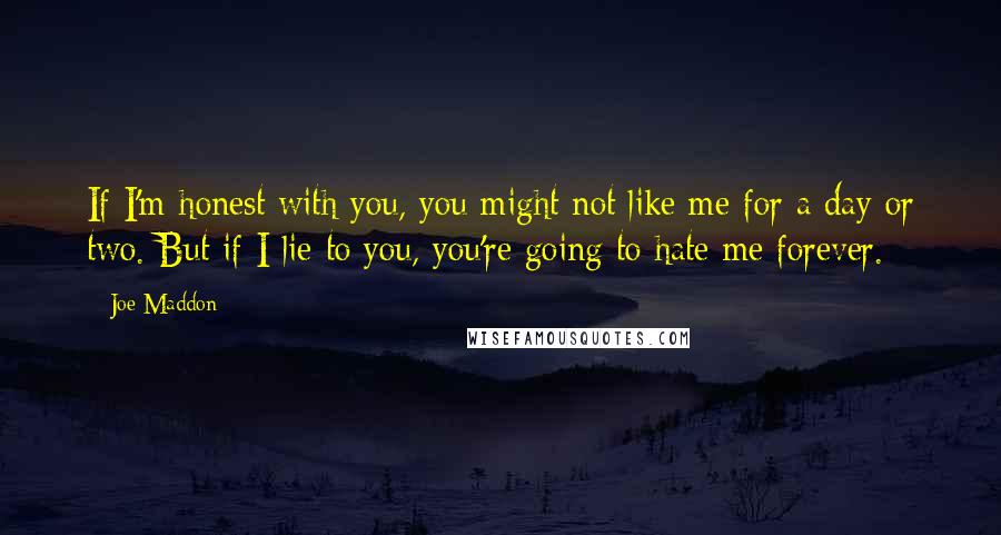 Joe Maddon Quotes: If I'm honest with you, you might not like me for a day or two. But if I lie to you, you're going to hate me forever.